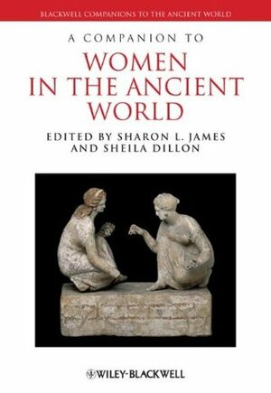 A Companion to Women in the Ancient World by Sharon L. James, Sheila Dillon