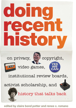 Doing Recent History: On Privacy, Copyright, Video Games, Institutional Review Boards, Activist Scholarship, and History That Talks Back by Claire Bond Potter, Renee C. Romano