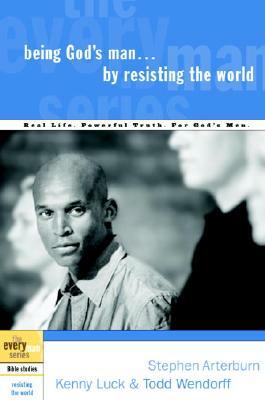 Being God's Man by Resisting the World: Real Life. Powerful Truth. for God's Men. by Kenny Luck, Stephen Arterburn, Todd Wendorff