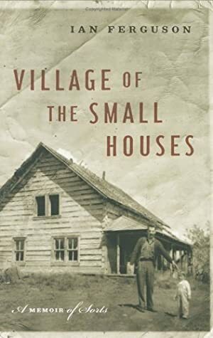 Village Of The Small Houses: A Memoir Of Sorts by Ian Ferguson