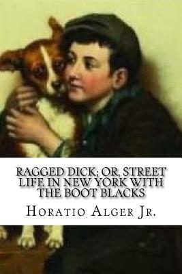 Ragged Dick; or, Street Life in New York with the Boot Blacks by Horatio Alger Jr