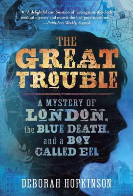 The Great Trouble: A Mystery of London, the Blue Death, and a Boy Called Eel by Deborah Hopkinson