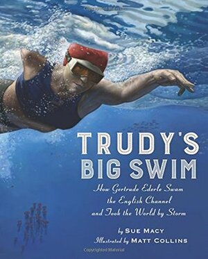Trudy's Big Swim: How Gertrude Ederle Swam the English Channel and Took the World by Storm by Matt Collins, Sue Macy