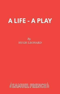 A Life - A Play by Hugh Leonard