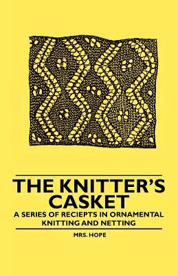 The Knitter's Casket - A Series of receipts in Ornamental Knitting and Netting by Hope