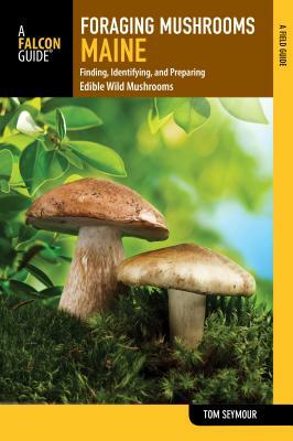 Foraging Mushrooms Maine: Finding, Identifying, and Preparing Edible Wild Mushrooms by Tom Seymour