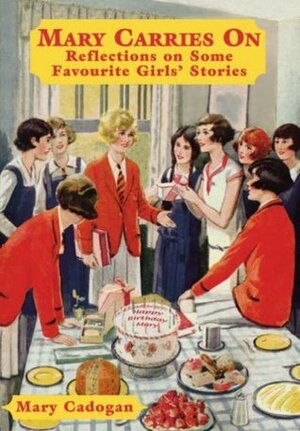 Mary Carries On: Reflections on Some Favourite Girls' Stories by Mary Cadogan