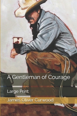 A Gentleman of Courage: Large Print by James Oliver Curwood