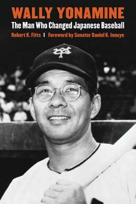 Wally Yonamine: The Man Who Changed Japanese Baseball by Robert K. Fitts