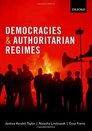 Democracies and Authoritarian Regimes by Erica Frantz, Natasha Lindstaedt, Andrea Kendall-Taylor