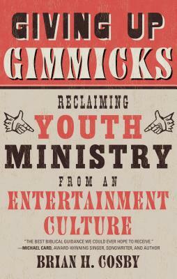 Giving Up Gimmicks: Reclaiming Youth Ministry from an Entertainment Culture by Brian H. Cosby