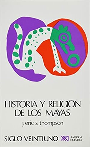 Historia y religión de los mayas by J. Eric S. Thompson