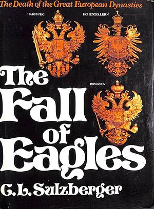 The Fall of Eagles: The Death of the Great European Dynasties by C.L. Sulzberger, C.L. Sulzberger