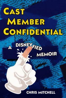 Cast Member Confidential: A Disneyfied Memoir by Chris Mitchell