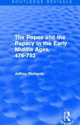 The Popes and the Papacy in the Early Middle Ages (Routledge Revivals): 476-752 by Jeffrey Richards