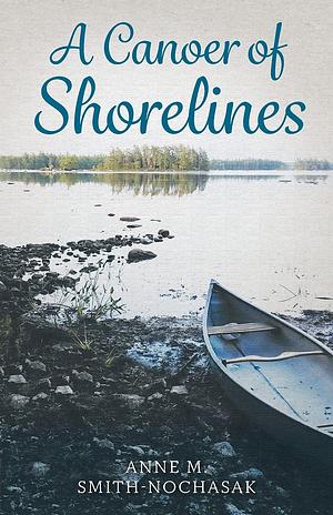 A Canoer of Shorelines by Anne M. Smith-Nochasak