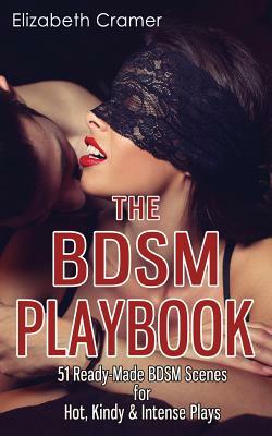 The BDSM Playbook: 51 Ready-Made BDSM Scenes for Hot, Kindy & Intense Plays by Elizabeth Cramer