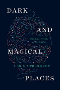 Dark and Magical Places: The Neuroscience of Navigation by Christopher Kemp