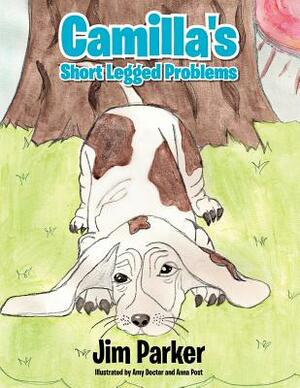 Camilla's Short Legged Problems: Illustrated by Amy Docter and Anna Post by Jim Parker