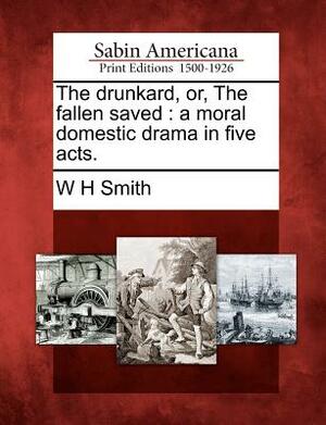 The Drunkard: Or, the Fallen Saved by William H. Smith