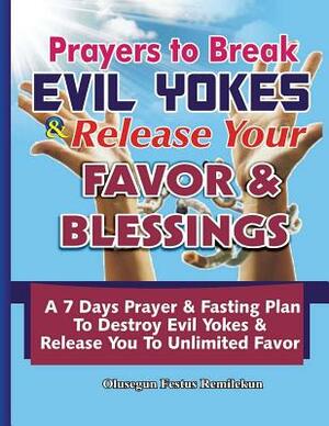 Prayers To Break Evil Yokes & Release Your Favor & Blessings: A 7 Days Prayer & Fasting Plan To Destroy Evil Yokes & Release You to unlimited Favor by Olusegun Festus Remilekun