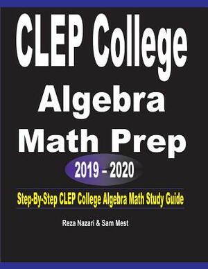 CLEP College Algebra Math Prep 2019 - 2020: Step-By-Step CLEP College Algebra Math Study Guide by Sam Mest, Reza Nazari