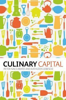 Culinary Capital. by Kathleen Lebesco, Peter Naccarato by Peter Naccarato, Kathleen Lebesco