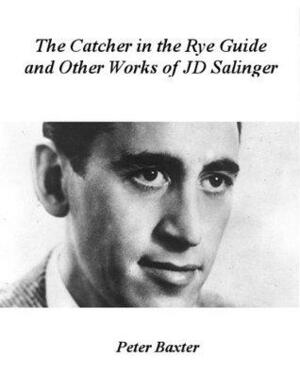 The Catcher in the Rye Guide and Other Works of JD Salinge by Peter Baxter