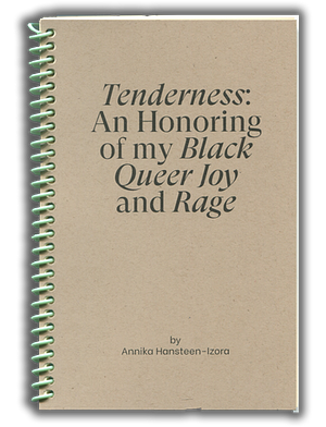 TENDERNESS: AN HONORING OF MY BLACK QUEER JOY AND RAGE by Annika Hansteen-Izora