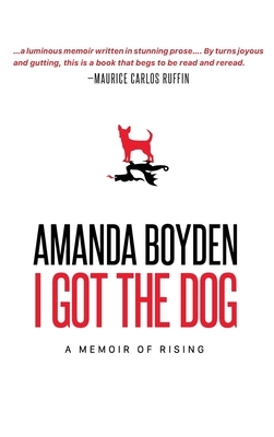 I Got the Dog: A Memoir of Rising by Amanda Boyden
