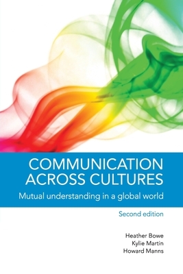 Communication Across Cultures: Mutual Understanding in a Global World by Kylie Martin, Heather Bowe, Howard Manns