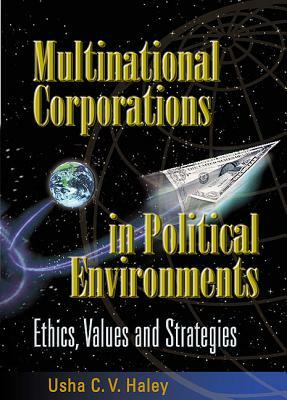 Multinational Corporations in Political Environments: Ethics, Values and Strategies by Usha C. V. Haley