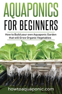 Aquaponics for Beginners: How to Build your own Aquaponic Garden that will Grow Organic Vegetables by Nick Brooke