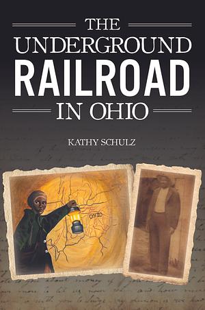 The Underground Railroad in Ohio by Kathy Schulz, Kathy Schulz