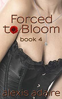 Forced to Bloom, Book 4 by Alexis Adaire