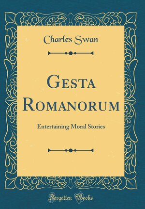 Gesta Romanorum: Entertaining Moral Stories (Classic Reprint) by Anonymous, Charles Swan