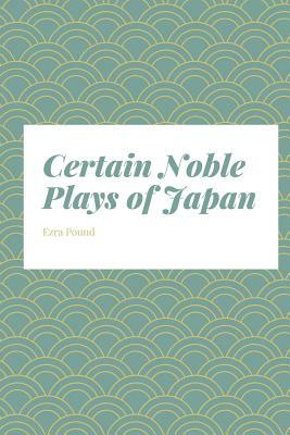 Certain Noble Plays of Japan: From The Manuscripts Of Ernest Fenollosa by Ezra Pound