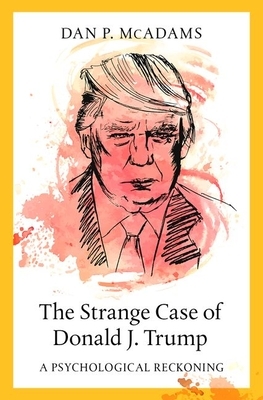 The Strange Case of Donald J. Trump: A Psychological Reckoning by Dan P. McAdams