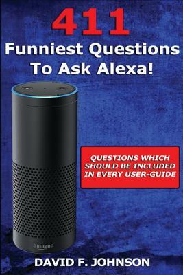 Amazon Alexa 411 Funniest Questions to Ask Alexa! by David F. Johnson