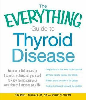 The Everything Guide to Thyroid Disease: From potential causes to treatment options, all you need to know to manage your condition and improve your life by Theodore C. Friedman, Winnie Yu Scherer