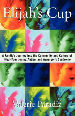 Elijah's Cup: A Family's Journey Into the Community and Culture of High-Functioning Autism and Asperger's Syndrome by Valerie Paradiz