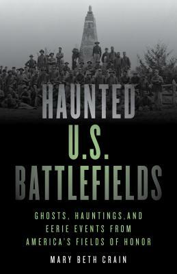 Haunted U.S. Battlefields: Ghosts, Hauntings, and Eerie Events from America's Fields of Honor by Mary Beth Crain