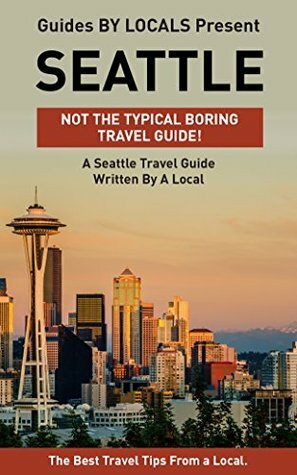 Seattle: By Locals - A Seattle Travel Guide Written By A Local: The Best Travel Tips About Where to Go and What to See in Seattle, USA (Seattle Travel Guide, Seattle, Seattle Travel) by Seattle, Guides by Locals