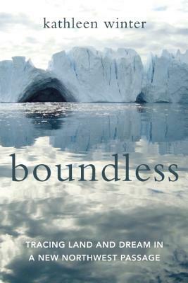 Boundless: Tracing Land and Dream in a New Northwest Passage by Kathleen Winter