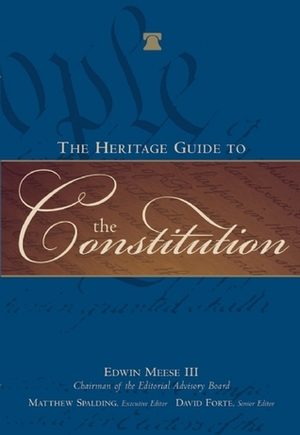 The Heritage Guide to the Constitution by III, Matthew J. Franck, Matthew Spalding, Edwin Meese III, David F. Forte, Edwin Meese