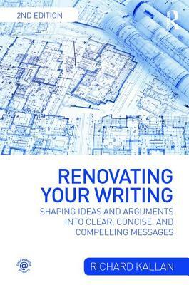 Renovating Your Writing: Shaping Ideas and Arguments Into Clear, Concise, and Compelling Messages by Richard Kallan