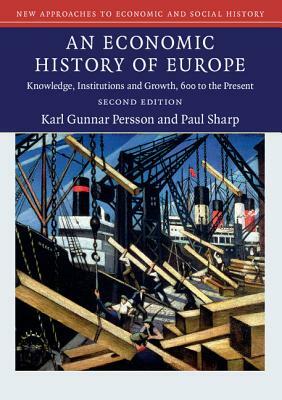 An Economic History of Europe: Knowledge, Institutions and Growth, 600 to the Present by Paul Sharp, Karl Gunnar Persson