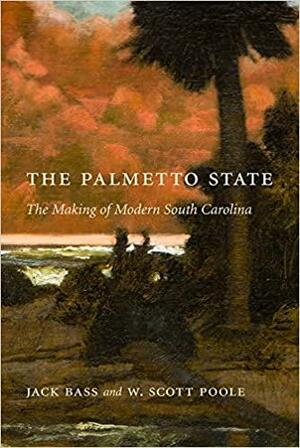 The Palmetto State: The Making of Modern South Carolina by W. Scott Poole, Jack Bass