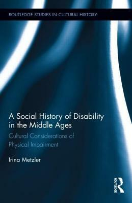 A Social History of Disability in the Middle Ages: Cultural Considerations of Physical Impairment by Irina Metzler