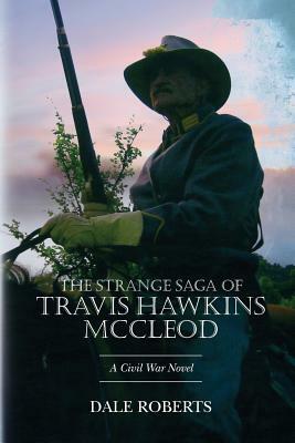 The Strange Saga of Travis Hawkins McCleod: A Civil War Novel by Dale Roberts